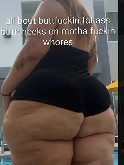 Whores trash big fat buttcheeks for buttfuckers