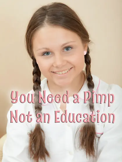 You need a pimp,  not an education