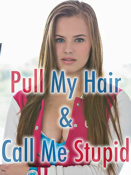 Pull my hair and call me stupid